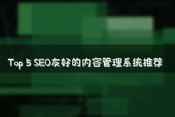 Top 5 SEO友好的内容管理系统推荐