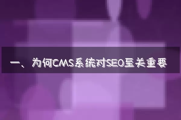 一、为何CMS系统对SEO至关重要