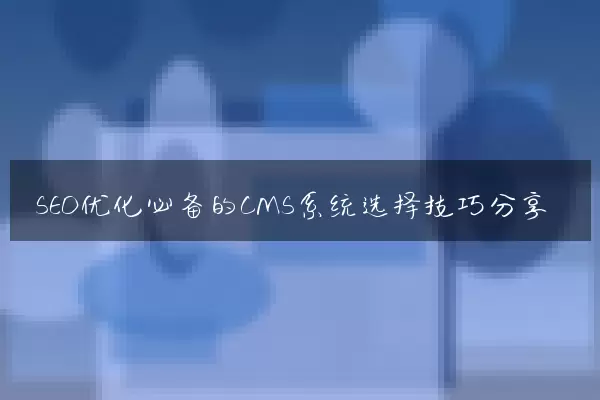 SEO优化必备的CMS系统选择技巧分享