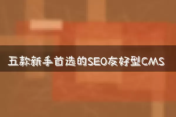 五款新手首选的SEO友好型CMS