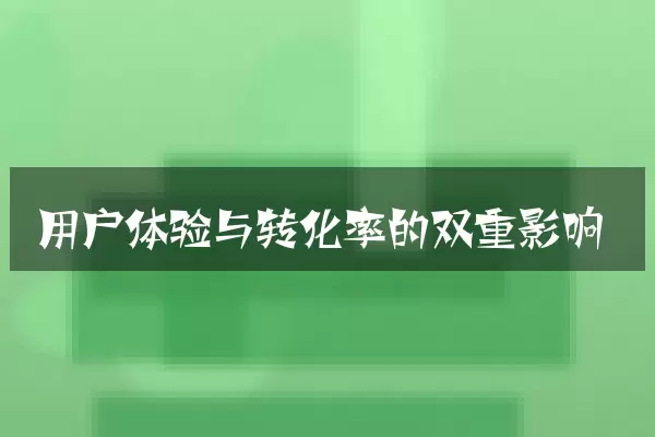 用户体验与转化率的双重影响