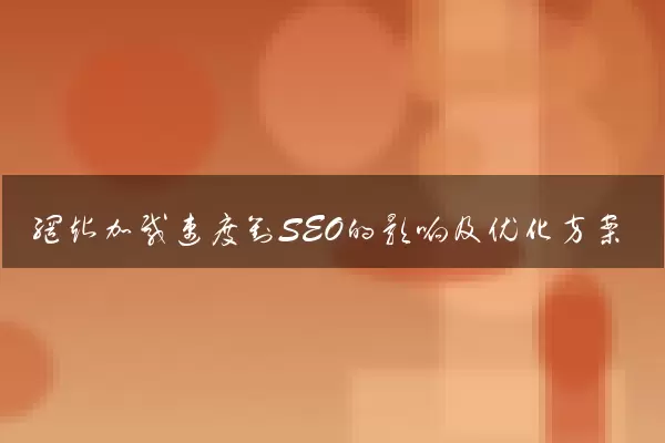 网站加载速度对SEO的影响及优化方案