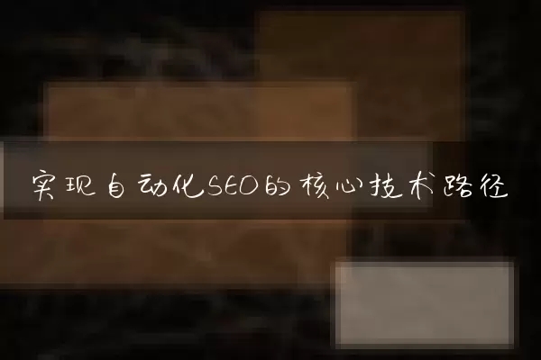 实现自动化SEO的核心技术路径