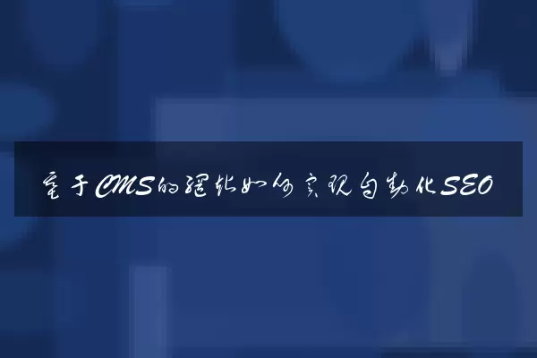基于CMS的网站如何实现自动化SEO