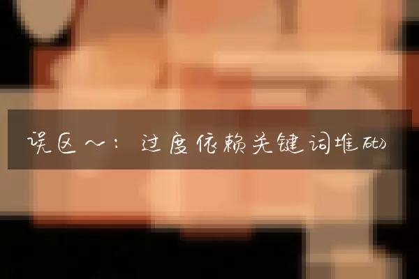 误区一：过度依赖关键词堆砌