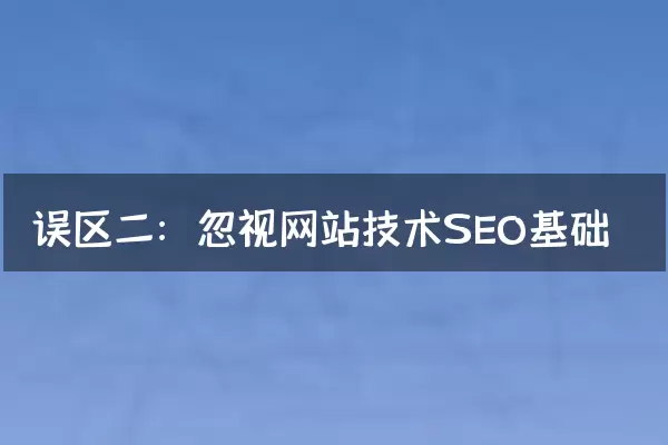 误区二：忽视网站技术SEO基础