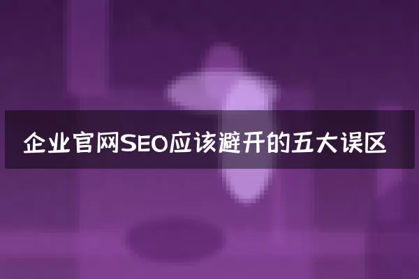 企业官网SEO应该避开的五大误区