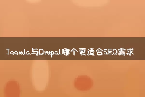 Joomla与Drupal哪个更适合SEO需求