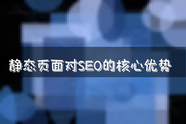 静态页面对SEO的核心优势