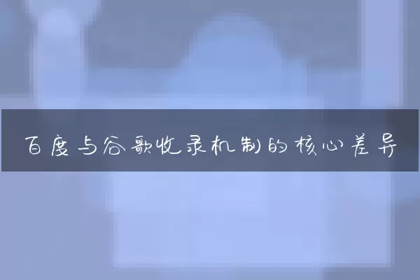 百度与谷歌收录机制的核心差异