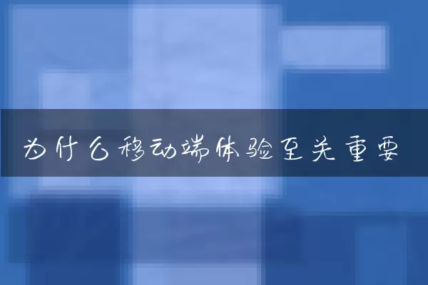 为什么移动端体验至关重要
