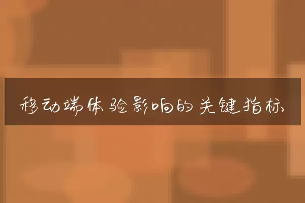移动端体验影响的关键指标