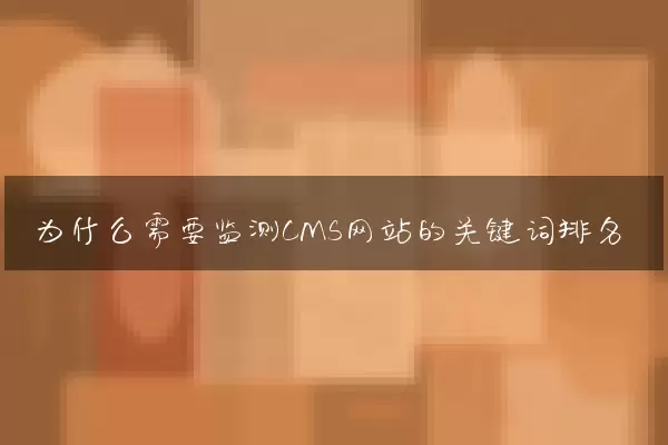 为什么需要监测CMS网站的关键词排名