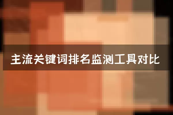 主流关键词排名监测工具对比