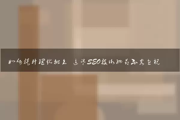 如何提升网站排名 这些SEO技术细节不容忽视