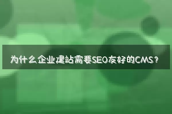 为什么企业建站需要SEO友好的CMS？