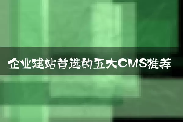 企业建站首选的五大CMS推荐