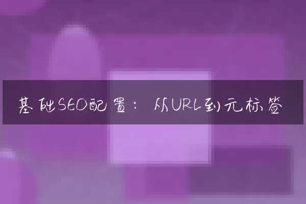 基础SEO配置：从URL到元标签