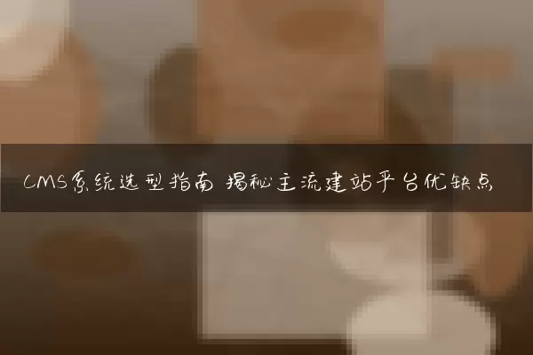 CMS系统选型指南 揭秘主流建站平台优缺点